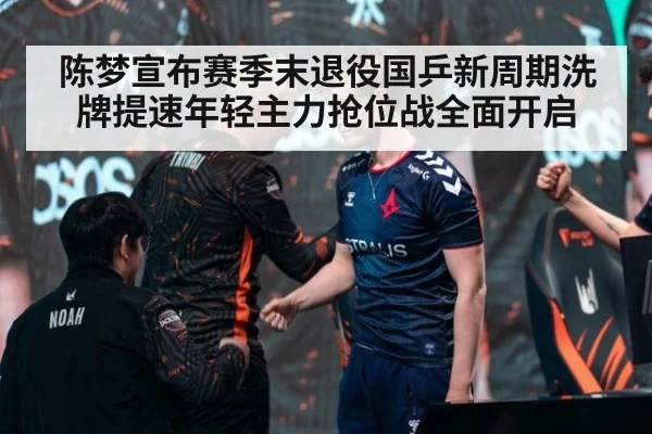 陈梦宣布赛季末退役国乒新周期洗牌提速年轻主力抢位战全面开启