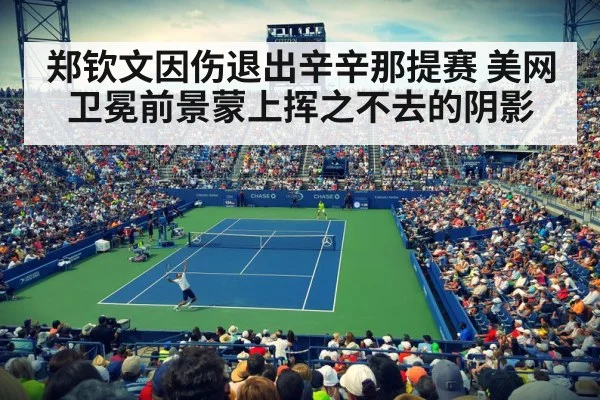 郑钦文因伤退出辛辛那提赛 美网卫冕前景蒙上挥之不去的阴影 - 6686.com