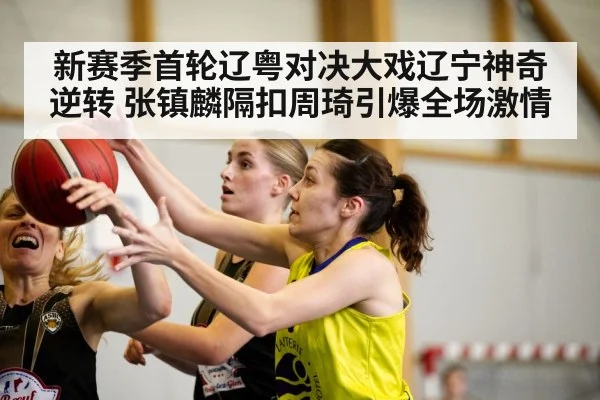 新赛季首轮辽粤对决大戏辽宁神奇逆转 张镇麟隔扣周琦引爆全场激情